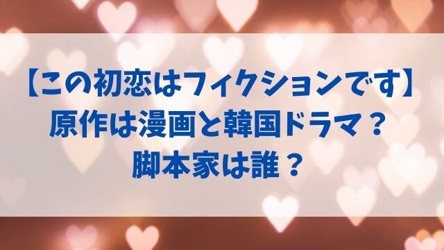 この初恋はフィクションです原作は漫画と韓国ドラマ 脚本家は誰 Tenエンタメ情報局