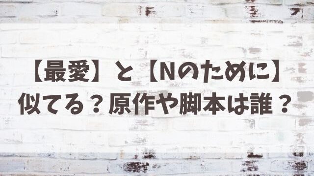 最愛ドラマnのためにと似てる 原作や脚本は誰 Tenエンタメ情報局