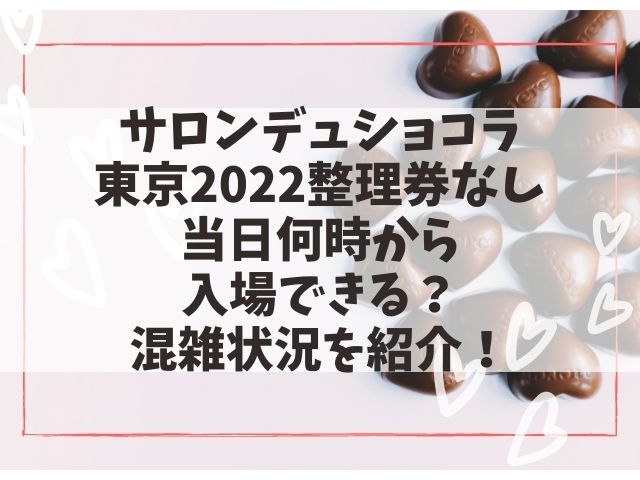 サロンデュショコラ東京2022整理券なし当日何時から入場できる？混雑状況を紹介！