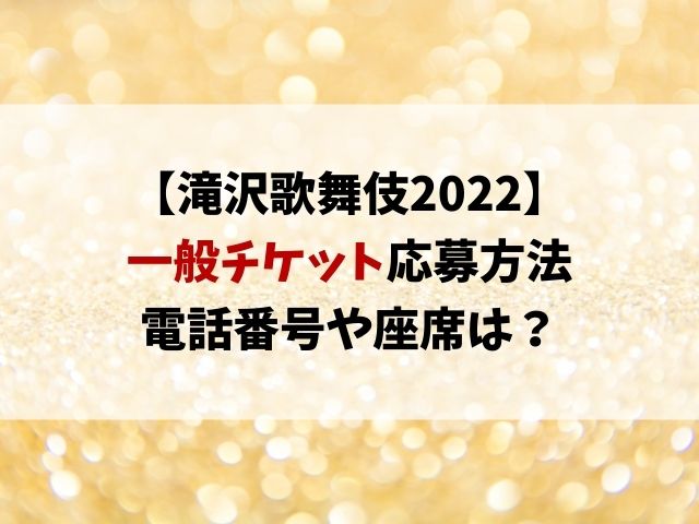 滝沢歌舞伎2022一般発売チケット応募方法！電話番号や座席はどこ？