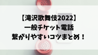 滝沢歌舞伎2022一般の電話で繋がりやすいコツは？繋がらない時どうする？